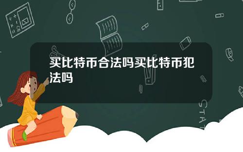 买比特币合法吗买比特币犯法吗