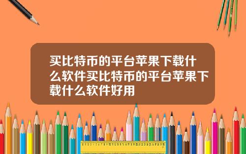 买比特币的平台苹果下载什么软件买比特币的平台苹果下载什么软件好用