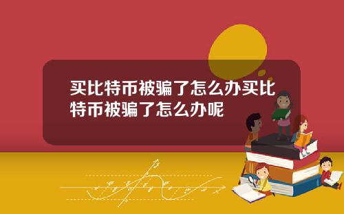 买比特币被骗了怎么办买比特币被骗了怎么办呢