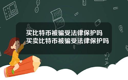 买比特币被骗受法律保护吗买卖比特币被骗受法律保护吗