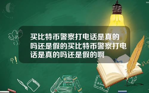 买比特币警察打电话是真的吗还是假的买比特币警察打电话是真的吗还是假的啊