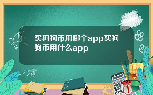 买狗狗币用哪个app买狗狗币用什么app