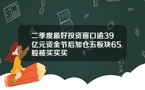 二季度最好投资窗口逾39亿元资金节后加仓五板块65股被买买买