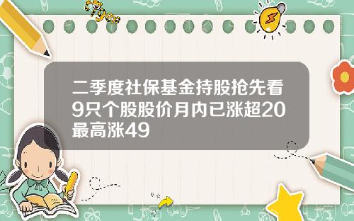 二季度社保基金持股抢先看9只个股股价月内已涨超20最高涨49