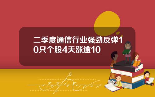 二季度通信行业强劲反弹10只个股4天涨逾10