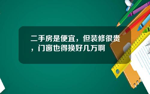 二手房是便宜，但装修很贵，门窗也得换好几万啊