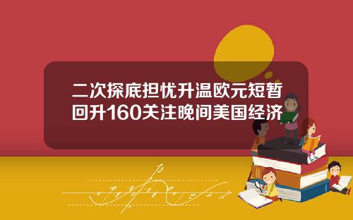 二次探底担忧升温欧元短暂回升160关注晚间美国经济