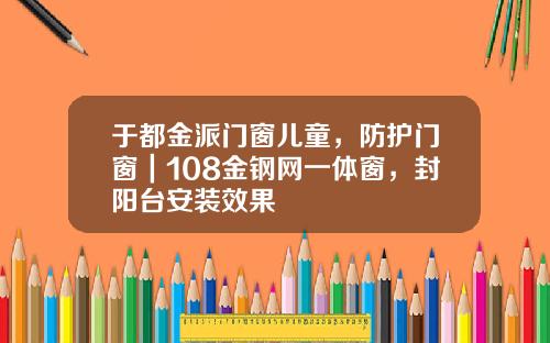 于都金派门窗儿童，防护门窗｜108金钢网一体窗，封阳台安装效果