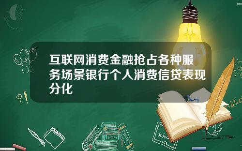 互联网消费金融抢占各种服务场景银行个人消费信贷表现分化