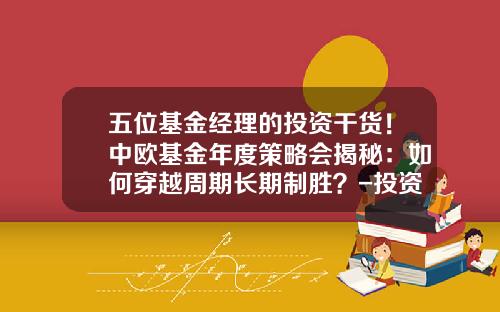 五位基金经理的投资干货！中欧基金年度策略会揭秘：如何穿越周期长期制胜？-投资基金经理