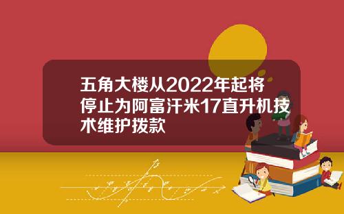 五角大楼从2022年起将停止为阿富汗米17直升机技术维护拨款