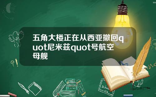 五角大楼正在从西亚撤回quot尼米兹quot号航空母舰