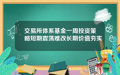 交易所体系基金一周投资策略短期震荡难改长期价值夯实