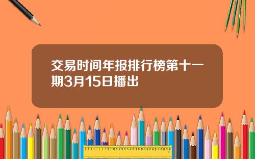 交易时间年报排行榜第十一期3月15日播出