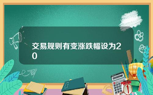 交易规则有变涨跌幅设为20