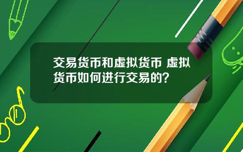 交易货币和虚拟货币 虚拟货币如何进行交易的？