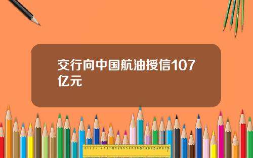 交行向中国航油授信107亿元