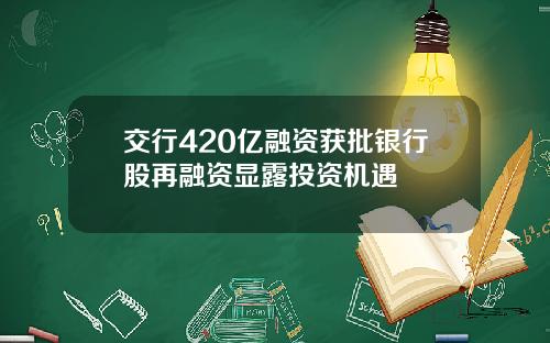 交行420亿融资获批银行股再融资显露投资机遇