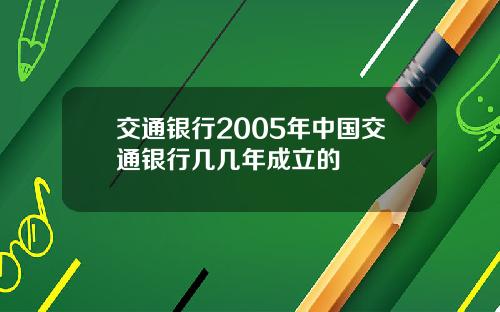 交通银行2005年中国交通银行几几年成立的