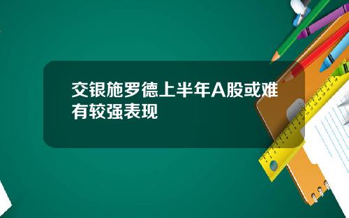 交银施罗德上半年A股或难有较强表现