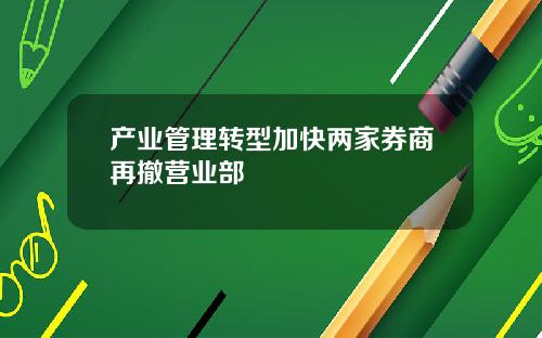 产业管理转型加快两家券商再撤营业部