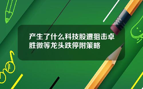 产生了什么科技股遭狙击卓胜微等龙头跌停附策略