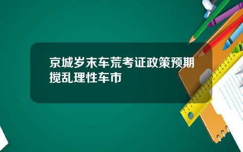 京城岁末车荒考证政策预期搅乱理性车市