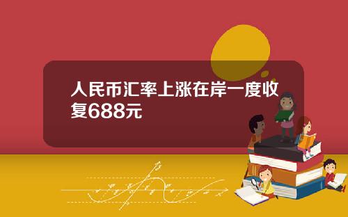 人民币汇率上涨在岸一度收复688元