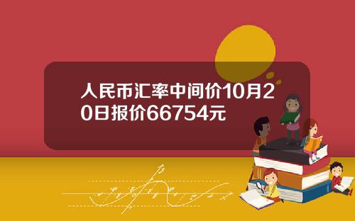 人民币汇率中间价10月20日报价66754元