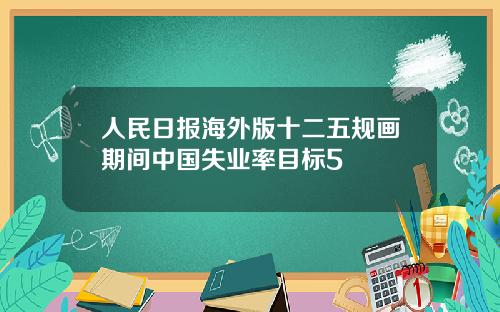 人民日报海外版十二五规画期间中国失业率目标5