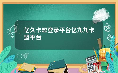 亿久卡盟登录平台亿九九卡盟平台