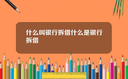 什么叫银行拆借什么是银行拆借