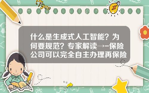 什么是生成式人工智能？为何要规范？专家解读→-保险公司可以完全自主办理再保险