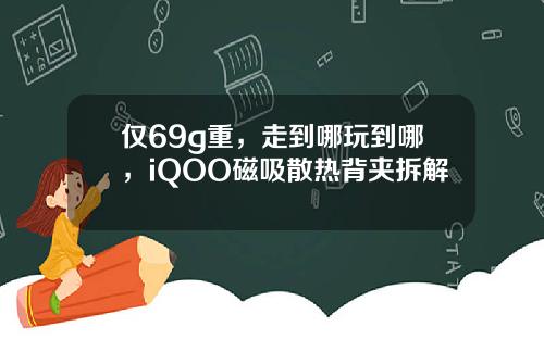 仅69g重，走到哪玩到哪，iQOO磁吸散热背夹拆解