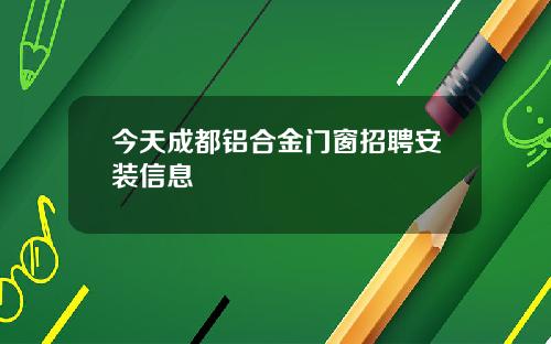 今天成都铝合金门窗招聘安装信息