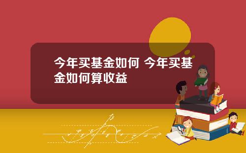 今年买基金如何 今年买基金如何算收益