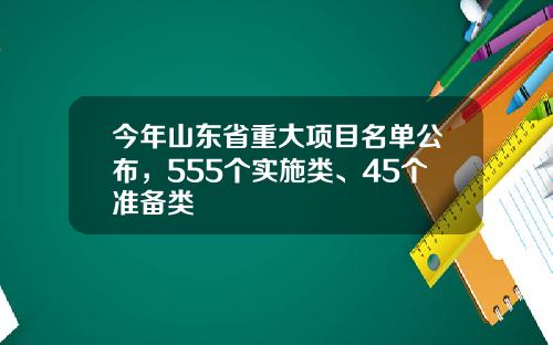 今年山东省重大项目名单公布，555个实施类、45个准备类