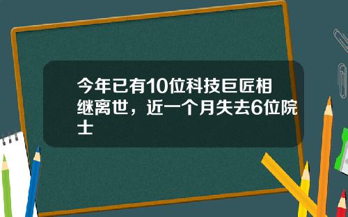 今年已有10位科技巨匠相继离世，近一个月失去6位院士