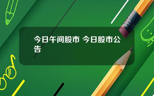 今日午间股市 今日股市公告