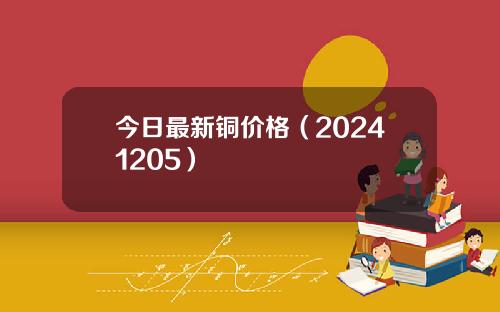 今日最新铜价格（20241205）