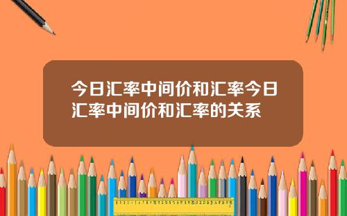 今日汇率中间价和汇率今日汇率中间价和汇率的关系