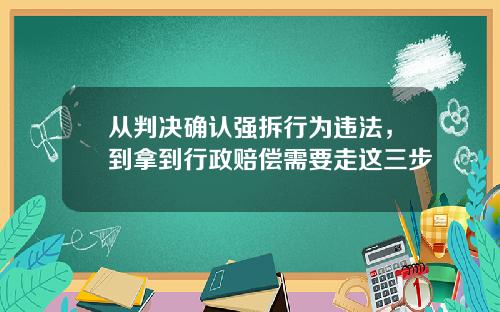 从判决确认强拆行为违法，到拿到行政赔偿需要走这三步