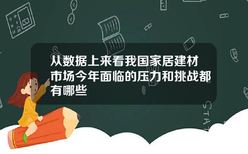 从数据上来看我国家居建材市场今年面临的压力和挑战都有哪些