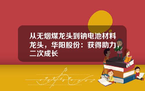 从无烟煤龙头到钠电池材料龙头，华阳股份：获得助力，二次成长