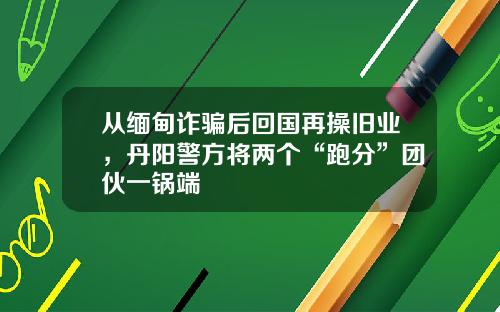 从缅甸诈骗后回国再操旧业，丹阳警方将两个“跑分”团伙一锅端