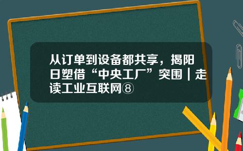 从订单到设备都共享，揭阳日塑借“中央工厂”突围｜走读工业互联网⑧