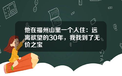 他在福州山里一个人住：远离欲望的30年，我找到了无价之宝