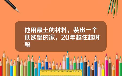 他用最土的材料，装出一个低欲望的家，20年越住越时髦