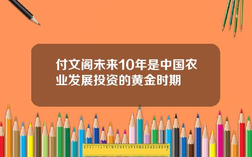 付文阁未来10年是中国农业发展投资的黄金时期