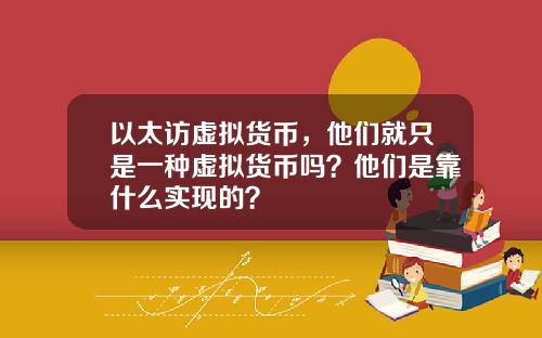 以太访虚拟货币，他们就只是一种虚拟货币吗？他们是靠什么实现的？